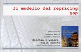 Slides tratte da: Andrea Resti Andrea Sironi Rischio e valore nelle banche Misura, regolamentazione, gestione Il modello del repricing gap.