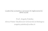 Prof. Angelo Paletta Alma Mater Studiorum-Università di Bologna angelo.paletta@unibo.it Leadership scolastica e processi di miglioramento delle scuole.