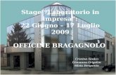 Stage “Laboratorio in impresa”: 22 Giugno – 17 Luglio 2009 OFFICINE BRAGAGNOLO Cristina Scalco Giovanna Grigolon Silvia Bergamin.