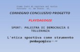 CONVEGNO CONCLUSIVO PROGETTO PLAYDAGOGIE SPORT: PALESTRA DI DEMOCRAZIA E TOLLERANZA L’etica sportiva come strumento pedagogico 29 Maggio 2014 h. 11,00.