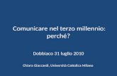 Comunicare nel terzo millennio: perché? Dobbiaco 31 luglio 2010 Chiara Giaccardi, Università Cattolica Milano.
