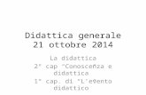 Didattica generale 21 ottobre 2014 La didattica 2° cap “Conoscenza e didattica” 1° cap. di “L’evento didattico”