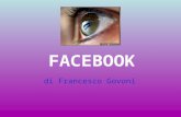 FACEBOOK di Francesco Govoni. COS’E’ Facebook è un social network. E’ una struttura informatica che gestisce nel Web le reti basate su relazioni sociali.