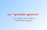 La “grande guerra” 1. Le origini del conflitto e l’intervento italiano.