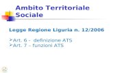 Ambito Territoriale Sociale Legge Regione Liguria n. 12/2006  Art. 6 - definizione ATS  Art. 7 – funzioni ATS.