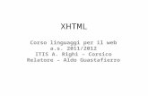 XHTML Corso linguaggi per il web a.s. 2011/2012 ITIS A. Righi – Corsico Relatore – Aldo Guastafierro.