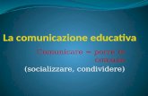 Comunicare = porre in comune (socializzare, condividere)