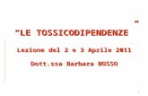 1 “LE TOSSICODIPENDENZE” Lezione del 2 e 3 Aprile 2011 Dott.ssa Barbara BOSSO.