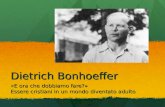 Dietrich Bonhoeffer «E ora che dobbiamo fare?» Essere cristiani in un mondo diventato adulto.