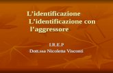 L’identificazione L’identificazione con l’aggressore L’identificazione L’identificazione con l’aggressore I.R.E.P Dott.ssa Nicoletta Visconti