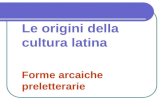Le origini della cultura latina Forme arcaiche preletterarie.