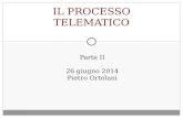 Parte II 26 giugno 2014 Pietro Ortolani IL PROCESSO TELEMATICO