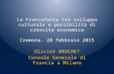 La Francofonia tra sviluppo culturale e possibilità di crescita economica Cremona. 28 febbraio 2015 Olivier BROCHET Console Generale di Francia a Milano.