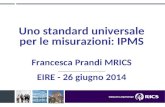 Uno standard universale per le misurazioni: IPMS Francesca Prandi MRICS __________________________ EIRE - 26 giugno 2014