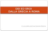 A cura della prof.ssa Daniela Melone DEI ED EROI DALLA GRECIA A ROMA.