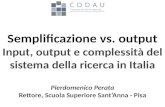 Semplificazione vs. output Input, output e complessità del sistema della ricerca in Italia Pierdomenico Perata Rettore, Scuola Superiore Sant’Anna - Pisa.