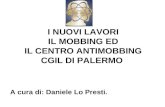 I NUOVI LAVORI IL MOBBING ED IL CENTRO ANTIMOBBING CGIL DI PALERMO A cura di: Daniele Lo Presti.