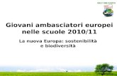 Giovani ambasciatori europei nelle scuole 2010/11 La nuova Europa: sostenibilità e biodiversità.