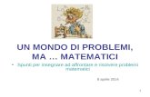 1 UN MONDO DI PROBLEMI, MA … MATEMATICI Spunti per insegnare ad affrontare e risolvere problemi matematici 8 aprile 2014.
