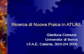 Ricerca di Nuova Fisica in ATLAS Gianluca Comune Universita’ di Berna I.F.A.E. Catania, 30/3-2/4 2005.