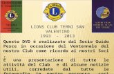 LIONS CLUB TERNI SAN VALENTINO 1993 - 2013 Questo DVD è realizzato dal Socio Guido Pesce in occasione del Ventennale del nostro Club come ricordo ai nostri.