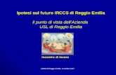 Ipotesi sul futuro IRCCS di Reggio Emilia Ipotesi sul futuro IRCCS di Reggio Emilia il punto di vista dell’Azienda USL di Reggio Emilia ASMN di Reggio.