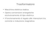 Trasformatore Macchina elettrica statica Opera conversioni energetiche esclusivamente di tipo elettrico Il funzionamento è legato alle interazioni tra.