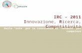 IRC – 2011 I nnovazione, R icerca, C ompetitività Dalla “rete” per la conoscenza al “network” per competere.