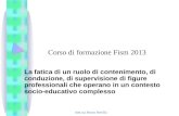 Dott.ssa Buson Bertilla Corso di formazione Fism 2013 La fatica di un ruolo di contenimento, di conduzione, di supervisione di figure professionali che.
