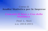 1 Corso di Analisi Statistica per le Imprese Concetti di base e Uso della Statistica Prof. L. Neri a.a. 2014-2015.