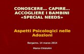 CONOSCERE… CAPIRE… ACCOGLIERE I BAMBINI «SPECIAL NEEDS» Aspetti Psicologici nelle Adozioni Bergamo, 14 marzo 2014 Marco Chistolini.