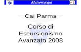 Cai Parma Corso di Escursionismo Avanzato 2008. La meteorologia è una branca della scienza dell'atmosfera che studia i fenomeni fisici responsabili del.