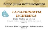 LA CARDIOPATIA ISCHEMICA Dott. Pietro Lo Verso Dirigente Medico – U.O. MCAU del P.O. Ingrassia di Palermo 6 Ottobre 2006 – Palermo – Aula Aziendale AUSL.