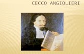 Cecco Angiolieri (Siena, 1260 – Siena, 1312) è stato un poeta e scrittore italiano, contemporaneo di Dante Alighieri e appartenente alla storica casata.