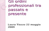 Gli ordini professionali tra passato e presente Laura Tiozzo 22 maggio 2009.