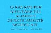 10 RAGIONI PER RIFIUTARE GLI ALIMENTI GENETICAMENTE MODIFICATI A cura di Marina Mariani Milano,16/12/08.