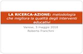 Varese, 3 maggio 2010 Roberto Franchini LA RICERCA-AZIONE: metodologia che migliora la qualità degli interventi educativi.