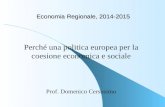 Economia Regionale, 2014-2015 Prof. Domenico Cersosimo Perché una politica europea per la coesione economica e sociale.