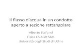 Il flusso d’acqua in un condotto aperto a sezione rettangolare Alberto Stefanel Fisica CS AGR-STAL Università degli Studi di Udine.
