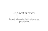 Le privatizzazioni Le privatizzazioni delle imprese pubbliche.