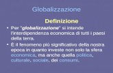 Globalizzazione Definizione Per "globalizzazione" si intende l'interdipendenza economica di tutti i paesi della terra. È il fenomeno più significativo.