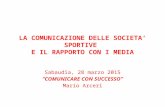 LA COMUNICAZIONE DELLE SOCIETA’ SPORTIVE E IL RAPPORTO CON I MEDIA Sabaudia, 28 marzo 2015 “COMUNICARE CON SUCCESSO” Mario Arceri.