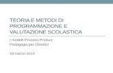 TEORIA E METODI DI PROGRAMMAZIONE E VALUTAZIONE SCOLASTICA I modelli Process-Product Pedagogia per Obiettivi 18 marzo 2014.