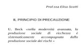 Prof.ssa Elisa Scotti IL PRINCIPIO DI PRECAUZIONE U. Beck «nella modernità avanzata, la produzione sociale di ricchezza è sistematicamente accompagnata.