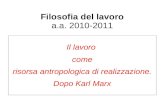 Filosofia del lavoro a.a. 2010-2011 Il lavoro come risorsa antropologica di realizzazione. Dopo Karl Marx.