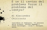 E se il centro del problema fosse il problema del centro? di Alessandra Chiricosta Contributo al Seminario: “Il pensiero della scienza: vecchie domande.