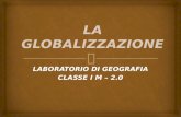 LABORATORIO DI GEOGRAFIA CLASSE I M – 2.0.   Mappa concettuale del fenomeno in generale della GLOBALIZZAZIONE;  Presentazione generale della problematica.