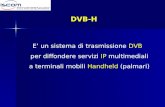 DVB-H E’ un sistema di trasmissione DVB per diffondere servizi IP multimediali a terminali mobili Handheld (palmari)