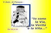 Gv 14,1-12 V dom. di Pasqua - A “Io sono la Via, la Verità e la Vita…” “Io sono la Via, la Verità e la Vita…”