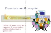 Presentare con il computer Utilizzo di power point per la creazione di presentazioni multimediali animate e ipertestuali. Utilizzo di power point per.